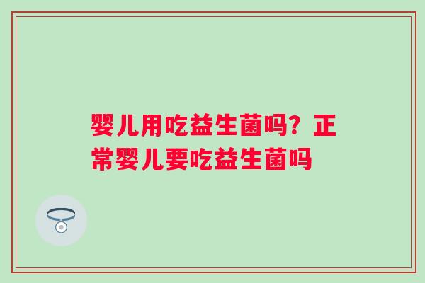 婴儿用吃益生菌吗？正常婴儿要吃益生菌吗