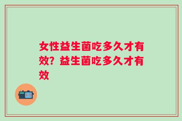 女性益生菌吃多久才有效？益生菌吃多久才有效