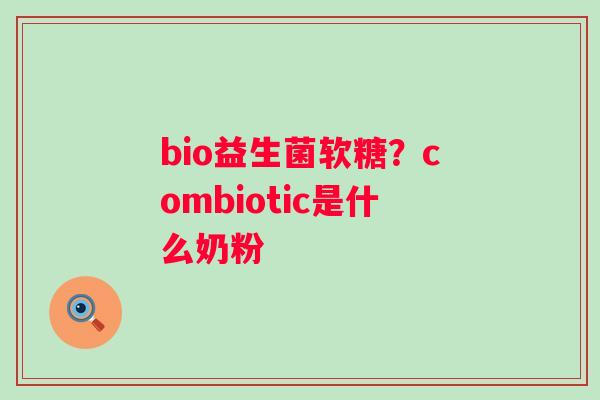 bio益生菌软糖？combiotic是什么奶粉