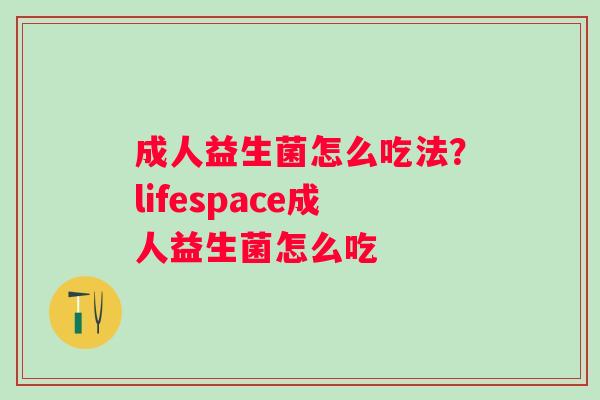 成人益生菌怎么吃法？lifespace成人益生菌怎么吃