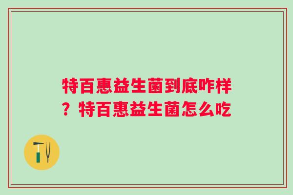 特百惠益生菌到底咋样？特百惠益生菌怎么吃