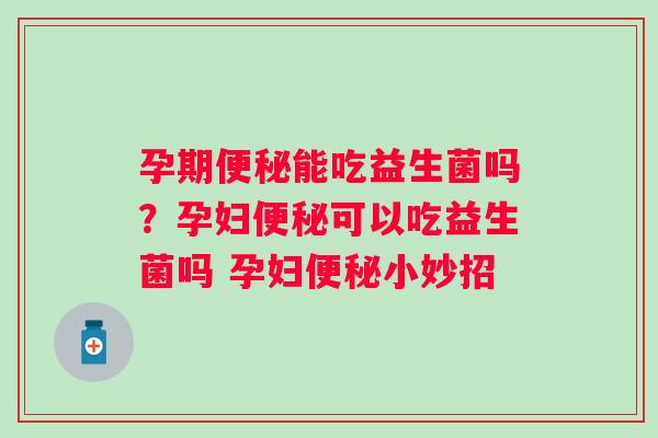 孕期能吃益生菌吗？孕妇可以吃益生菌吗 孕妇小妙招