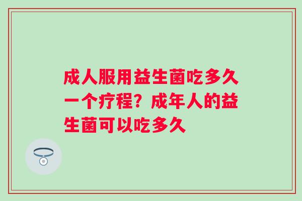 成人服用益生菌吃多久一个疗程？成年人的益生菌可以吃多久