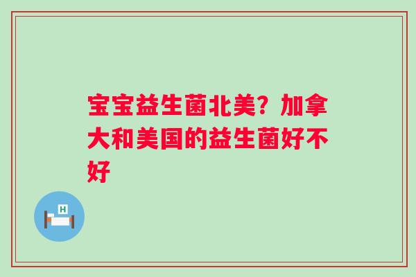 宝宝益生菌北美？加拿大和美国的益生菌好不好