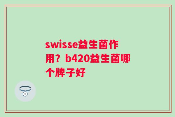swisse益生菌作用？b420益生菌哪个牌子好