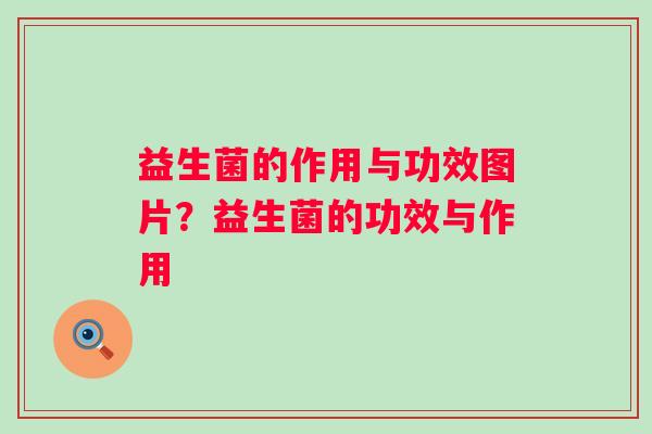 益生菌的作用与功效图片？益生菌的功效与作用