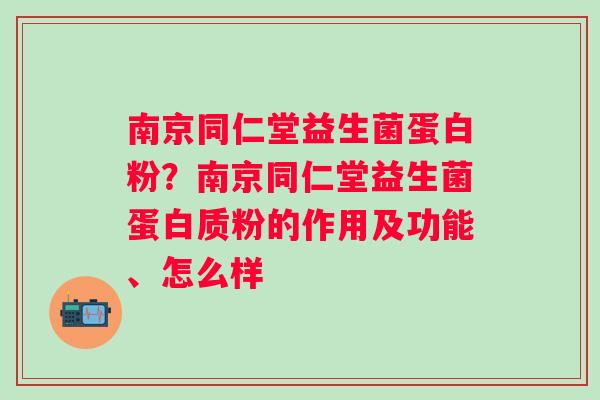 南京同仁堂益生菌蛋白粉？南京同仁堂益生菌蛋白质粉的作用及功能、怎么样