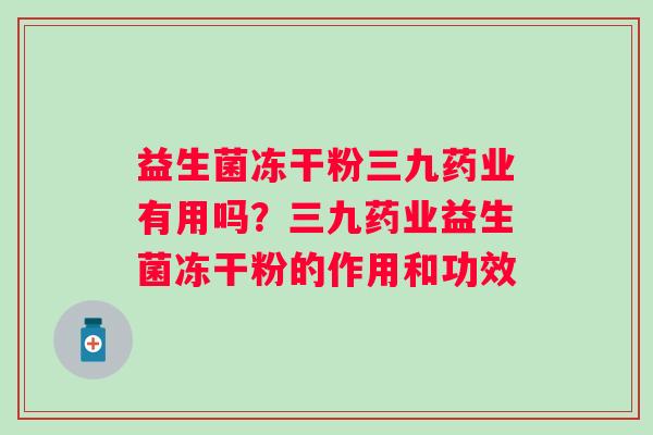 益生菌冻干粉三九药业有用吗？三九药业益生菌冻干粉的作用和功效
