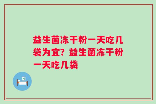 益生菌冻干粉一天吃几袋为宜？益生菌冻干粉一天吃几袋