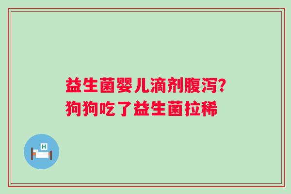 益生菌婴儿滴剂？狗狗吃了益生菌拉稀