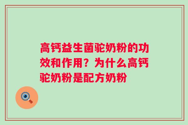 高钙益生菌驼奶粉的功效和作用？为什么高钙驼奶粉是配方奶粉