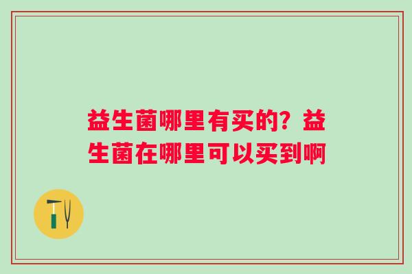 益生菌哪里有买的？益生菌在哪里可以买到啊
