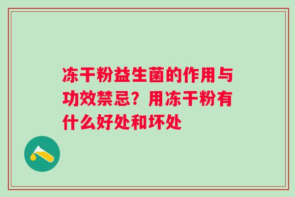 冻干粉益生菌的作用与功效禁忌？用冻干粉有什么好处和坏处