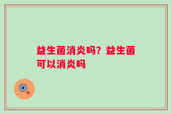 益生菌消炎吗？益生菌可以消炎吗