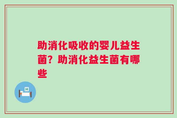 助消化吸收的婴儿益生菌？助消化益生菌有哪些