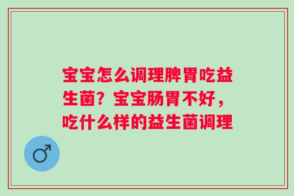 宝宝怎么调理脾胃吃益生菌？宝宝肠胃不好，吃什么样的益生菌调理