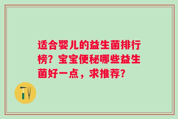 适合婴儿的益生菌排行榜？宝宝便秘哪些益生菌好一点，求推荐？