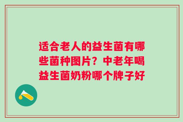 适合老人的益生菌有哪些菌种图片？中老年喝益生菌奶粉哪个牌子好
