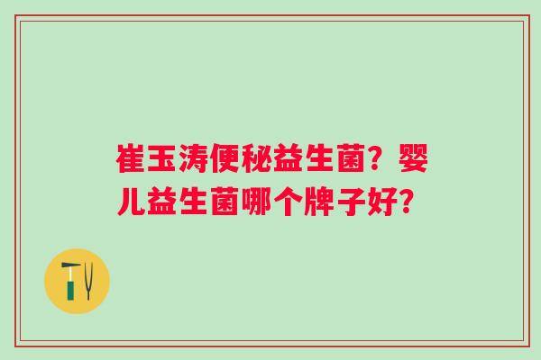 崔玉涛便秘益生菌？婴儿益生菌哪个牌子好？
