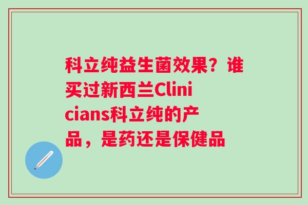 科立纯益生菌效果？谁买过新西兰Clinicians科立纯的产品，是药还是保健品