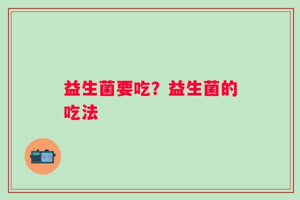 益生菌要吃？益生菌的吃法