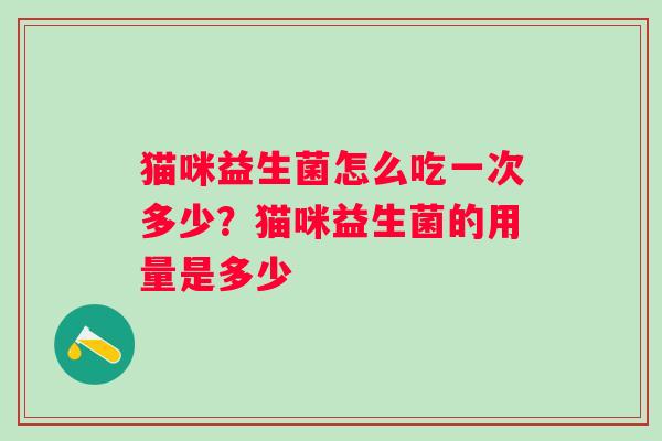 猫咪益生菌怎么吃一次多少？猫咪益生菌的用量是多少