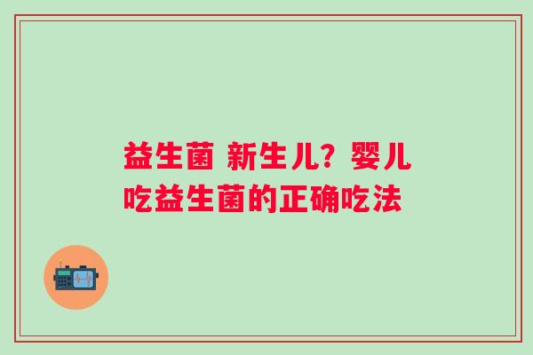 益生菌 新生儿？婴儿吃益生菌的正确吃法