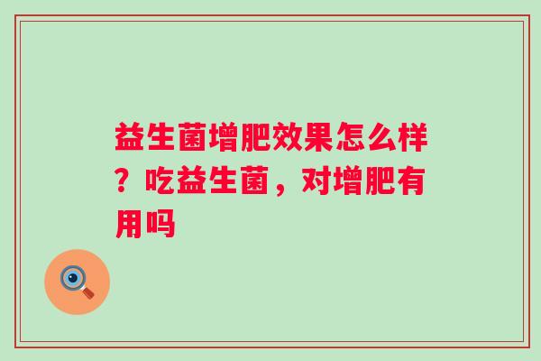 益生菌增肥效果怎么样？吃益生菌，对增肥有用吗