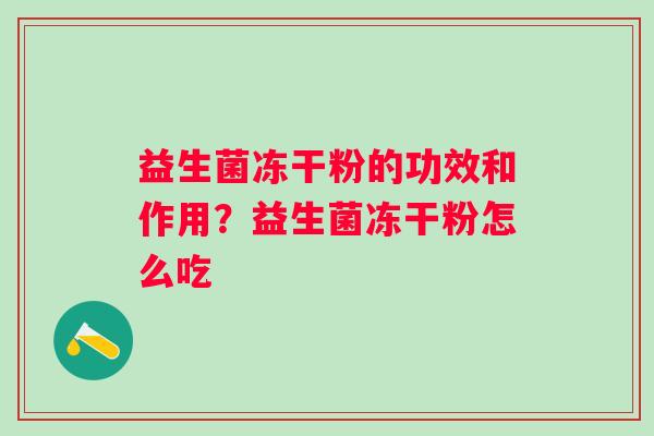 益生菌冻干粉的功效和作用？益生菌冻干粉怎么吃
