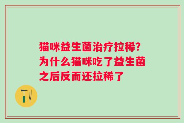 猫咪益生菌治疗拉稀？为什么猫咪吃了益生菌之后反而还拉稀了