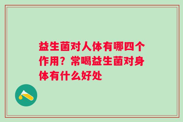 益生菌对人体有哪四个作用？常喝益生菌对身体有什么好处