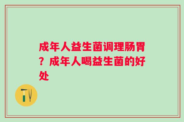 成年人益生菌调理肠胃？成年人喝益生菌的好处