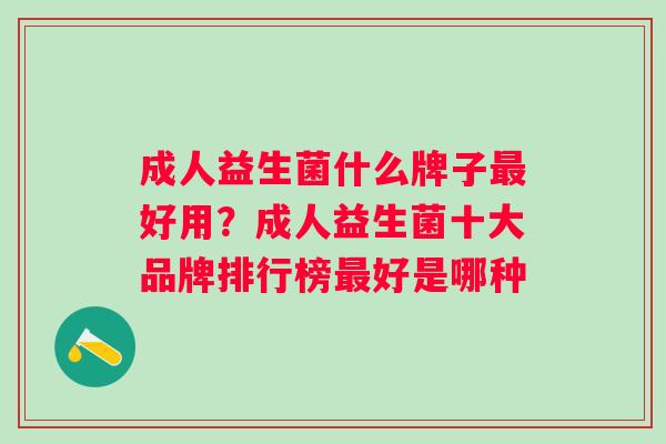 成人益生菌什么牌子最好用？成人益生菌十大品牌排行榜最好是哪种