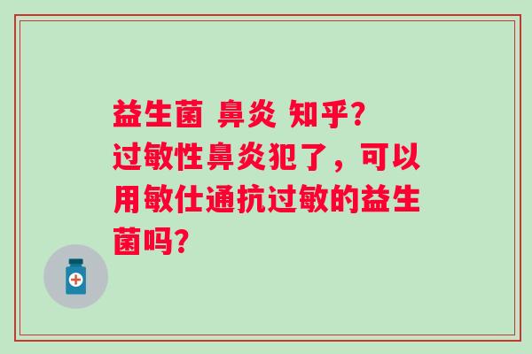 益生菌  知乎？性犯了，可以用敏仕通抗的益生菌吗？