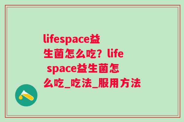 lifespace益生菌怎么吃？life space益生菌怎么吃_吃法_服用方法