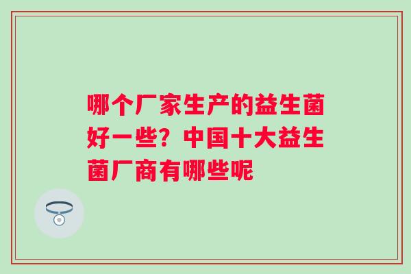 哪个厂家生产的益生菌好一些？中国十大益生菌厂商有哪些呢