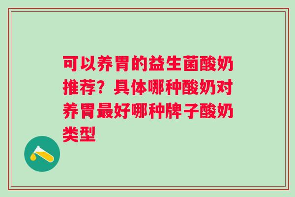 可以养胃的益生菌酸奶推荐？具体哪种酸奶对养胃最好哪种牌子酸奶类型