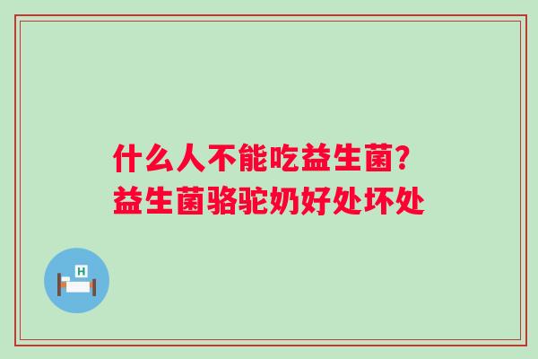 什么人不能吃益生菌？益生菌骆驼奶好处坏处