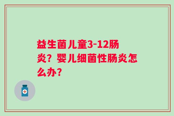 益生菌儿童3-12肠炎？婴儿细菌性肠炎怎么办？