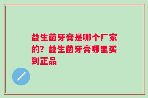 益生菌牙膏是哪个厂家的？益生菌牙膏哪里买到正品
