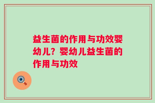 益生菌的作用与功效婴幼儿？婴幼儿益生菌的作用与功效