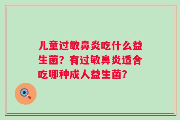 儿童过敏鼻炎吃什么益生菌？有过敏鼻炎适合吃哪种成人益生菌？