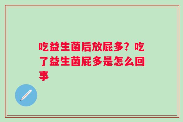 吃益生菌后放屁多？吃了益生菌屁多是怎么回事