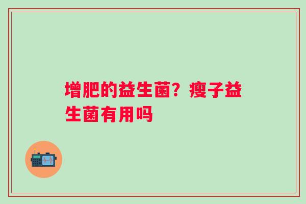 增肥的益生菌？瘦子益生菌有用吗