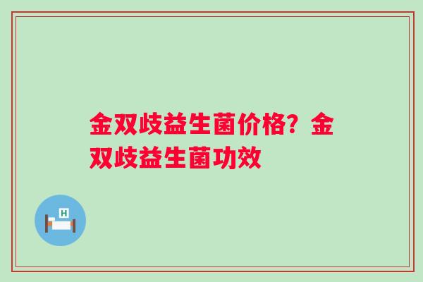 金双歧益生菌价格？金双歧益生菌功效