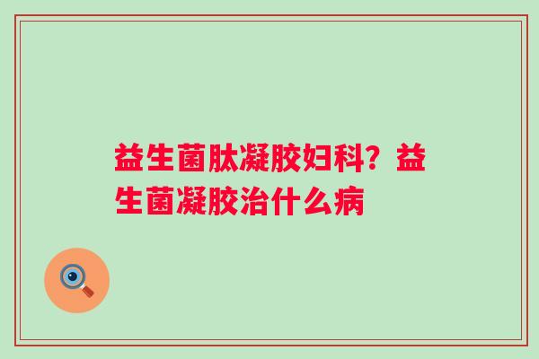 益生菌肽凝胶？益生菌凝胶什么