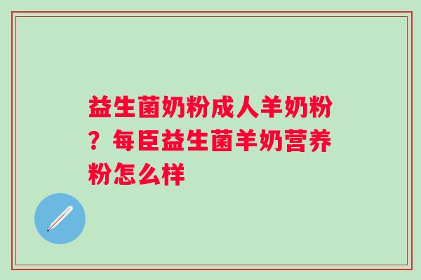 益生菌奶粉成人羊奶粉？每臣益生菌羊奶营养粉怎么样