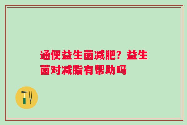 通便益生菌减肥？益生菌对减脂有帮助吗