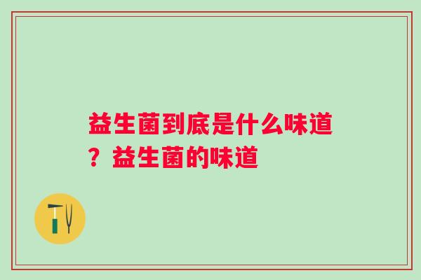 益生菌到底是什么味道？益生菌的味道