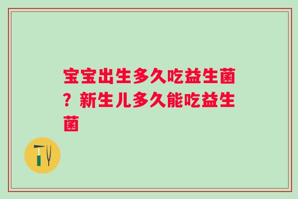 宝宝出生多久吃益生菌？新生儿多久能吃益生菌